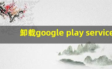 卸载google play services